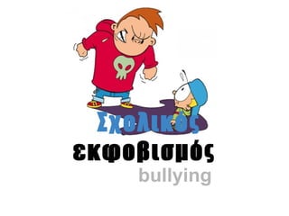 Σχολικός
εκφοβισμός
    bullying
 