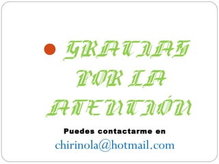  GRACIAS
 POR LA
ATENCIÓN
 Puedes contactarme en

chirinola@hotmail.com
 