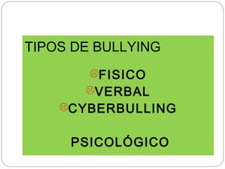 TIPOS DE BULLYING
        FISICO
       VERBAL
    CYBERBULLING


     PSICOLÓGICO
 