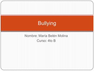 Nombre: María Belén Molina
Curso: 4to B
Bullying
 