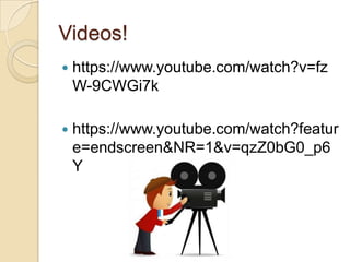Videos!
 https://www.youtube.com/watch?v=fz
W-9CWGi7k
 https://www.youtube.com/watch?featur
e=endscreen&NR=1&v=qzZ0bG0_p6
Y
 