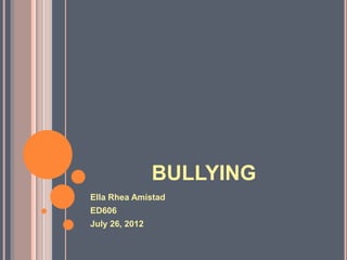 BULLYING
Ella Rhea Amistad
ED606
July 26, 2012
 