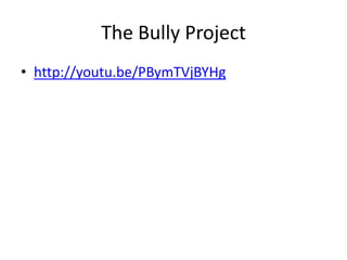 The Bully Project
• http://youtu.be/PBymTVjBYHg