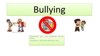 Bullying
Presentado por: Juan Sebastián Rincón
Plazas
Presento a : John Jairo Martínez Jany
 