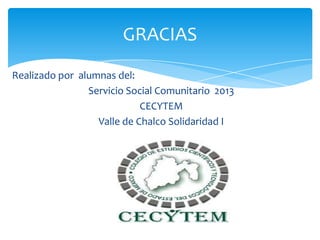 Realizado por alumnas del:
Servicio Social Comunitario 2013
CECYTEM
Valle de Chalco Solidaridad I
GRACIAS
 