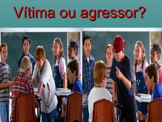 Vítima ou agressor?Vítima ou agressor?
 
