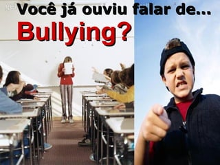 Bullying?Bullying?
Você já ouviu falar de...Você já ouviu falar de...
 