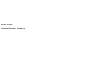 What is bullying?
Intentional Repeated Unbalanced
 
