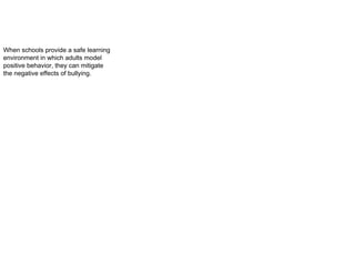 When schools provide a safe learning
environment in which adults model
positive behavior, they can mitigate
the negative effects of bullying.
 