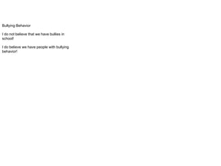 Bullying Behavior
I do not believe that we have bullies in
school!
I do believe we have people with bullying
behavior!
 