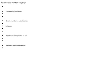 We can’t protect them from everything!
●
● Things are going to happen!
●
●
● Doesn’t mean that we just sit back and
●
● let it go on!
●
●
● We take care of things when we can!
●
●
● We have to teach resilience skills!
●
 