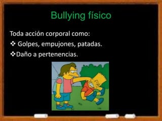 Bullying físico
Toda acción corporal como:
 Golpes, empujones, patadas.
Daño a pertenencias.
 