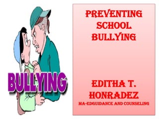 Preventing
School
Bullying

Editha T.
Honradez
Ma-EdGuidance and Counseling

 