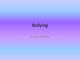 Bullying
Acoso escolar

 