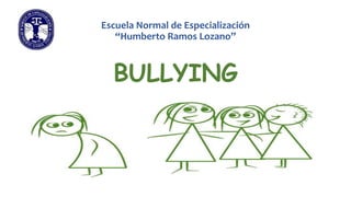 Escuela Normal de Especialización
“Humberto Ramos Lozano”

BULLYING

 