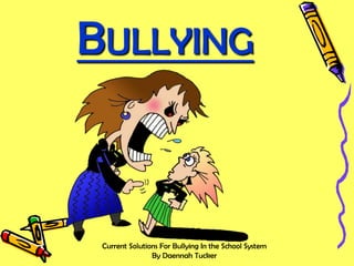 BULLYING

Current Solutions For Bullying In the School System
By Daennah Tucker

 