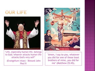 "Life, especially human life, belongs
to God; whoever attacks human life
attacks God's very self“
(Evangelium vitae) - Blessed John
Paul II

"Amen, I say to you, whatever
you did for one of these least
brothers of mine, you did for
me" (Matthew 25:45).

 