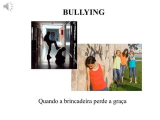 BULLYING
Quando a brincadeira perde a graça
 