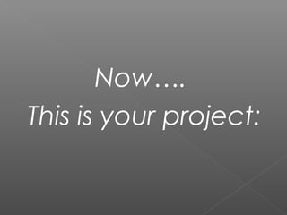Now….
This is your project:
 