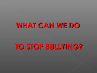 WHAT CAN WE DOWHAT CAN WE DO
TO STOP BULLYING?TO STOP BULLYING?
 