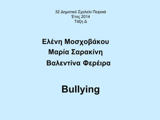 Bullying
Ελένη Μοσχοβάκου
Μαρία Σαρακίνη
32 Δημοτικό Σχολείο Πειραιά
Έτος 2014
Τάξη Δ
Βαλεντίνα Φερέιρα
 