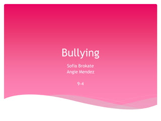 Bullying
Sofia Brokate
Angie Mendez
9-4
 