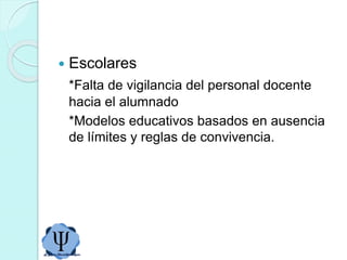  Escolares
*Falta de vigilancia del personal docente
hacia el alumnado
*Modelos educativos basados en ausencia
de límites y reglas de convivencia.
 