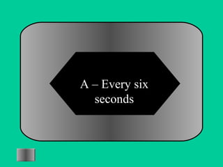 A – Every six 
seconds 
 