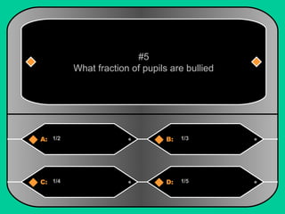 #5 
What fraction of pupils are bullied 
A: 1/2 B: 1/3 
C: 1/4 D: 1/5 
 