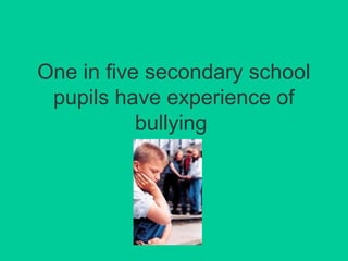 One in five secondary school 
pupils have experience of 
bullying 
 