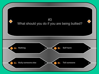 #3 
What should you do if you are being bullied? 
A: Nothing B: Self harm 
C: Bully someone else D: Tell someone 
 