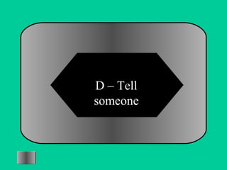 D – Tell 
someone 
 