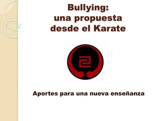 Bullying: 
una propuesta 
desde el Karate 
Aportes para una nueva enseñanza 
 
