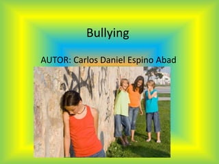 Bullying 
AUTOR: Carlos Daniel Espino Abad 
 