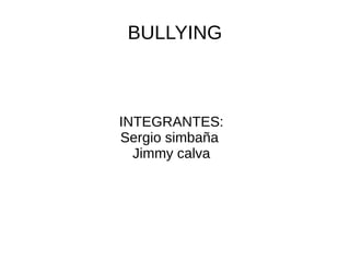 BULLYING 
INTEGRANTES: 
Sergio simbaña 
Jimmy calva 
 