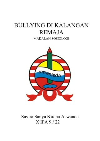BULLYING DI KALANGAN 
REMAJA 
MAKALAH SOSIOLOGI 
Savira Sanya Kirana Aswanda 
X IPA 9 / 22 
 