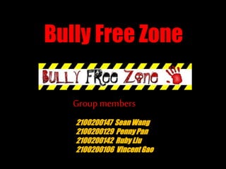 Bully Free Zone 
Group members 
2100200147 Sean Wang 
2100200129 Penny Pan 
2100200142 Ruby Liu 
2100200106 Vincent Gao 
 