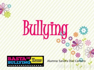 Bullying
Alumna: Sandra Díaz Cantero
 