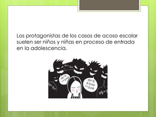 Los protagonistas de los casos de acoso escolar
suelen ser niños y niñas en proceso de entrada
en la adolescencia.