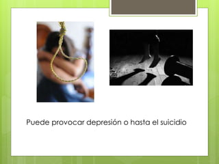 Puede provocar depresión o hasta el suicidio