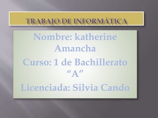 Nombre: katherine
Amancha
Curso: 1 de Bachillerato
“A”
Licenciada: Silvia Cando
 