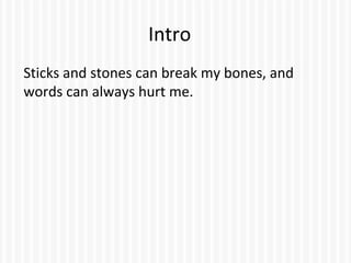 Intro
Sticks and stones can break my bones, and
words can always hurt me.
 