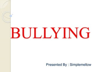 BULLYING
Presented By : Simplemellow
 