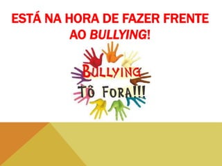 ESTÁ NA HORA DE FAZER FRENTE
AO BULLYING!
 