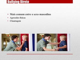 Bullying Direto
• Mais comum entre o sexo masculino
• Agressões físicas
• Chantagem
 