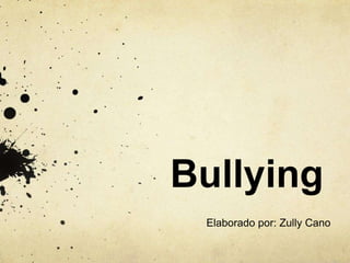 Bullying
Elaborado por: Zully Cano
 