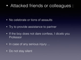 • Attacked friends or colleagues :
• No celebrate or tions of assaults
• Try to provide assistance to partner
• If the boy does not dare confess, I dicelo you
Professor
• In case of any serious injury ...
• Do not stay silent
 