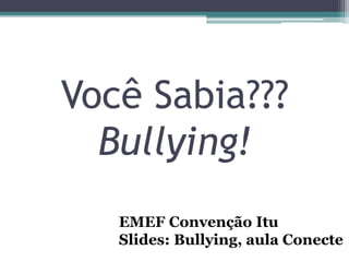 Você Sabia???
Bullying!
EMEF Convenção Itu
Slides: Bullying, aula Conecte
 