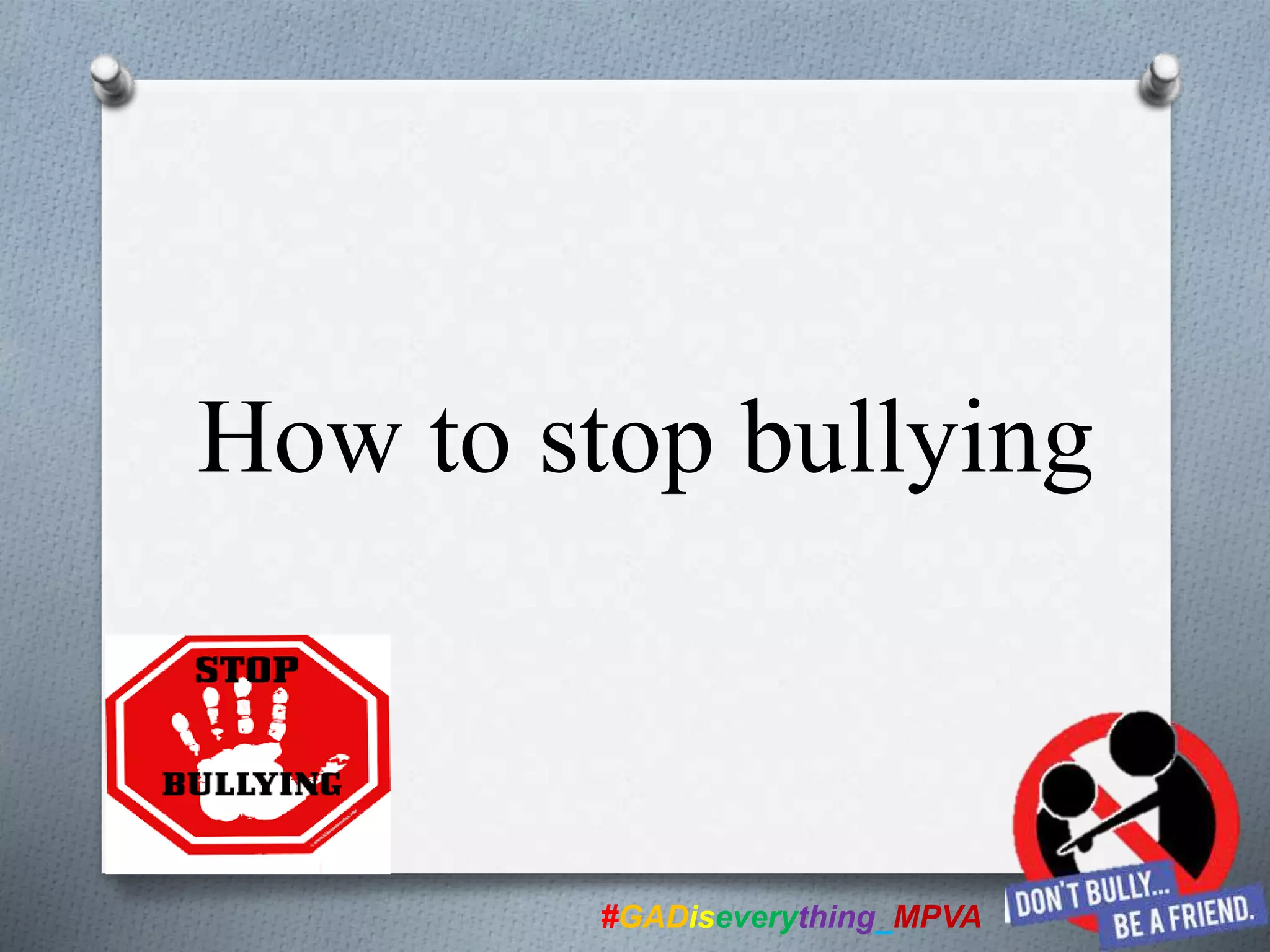 #GADiseverything_MPVA
How to stop bullying
 