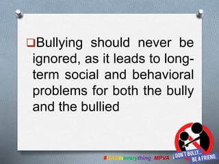 Bullying should never be
ignored, as it leads to long-
term social and behavioral
problems for both the bully
and the bullied
#GADiseverything_MPVA
 